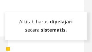 Alkitab harus dipelajari
secara sistematis.
 