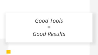 Good Tools
=
Good Results
 