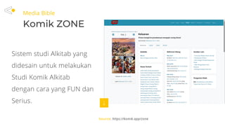 Media Bible
Komik ZONE
Source: https://komik.app/zone
Sistem studi Alkitab yang
didesain untuk melakukan
Studi Komik Alkitab
dengan cara yang FUN dan
Serius.
 