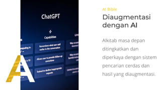 AI Bible
Diaugmentasi
dengan AI
Alkitab masa depan
ditingkatkan dan
diperkaya dengan sistem
pencarian cerdas dan
hasil yang diaugmentasi.
 