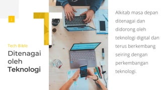 Tech Bible
Ditenagai
oleh
Teknologi
Alkitab masa depan
ditenagai dan
didorong oleh
teknologi digital dan
terus berkembang
seiring dengan
perkembangan
teknologi.
 