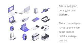 Ada banyak jenis
perangkat dan
platform.
Alkitab masa depan
harus tersedia dan
dapat diakses
melalui berbagai
jalur ini.
 