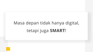 Masa depan tidak hanya digital,
tetapi juga SMART!
 