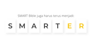 SMART Bible juga harus terus menjadi:
S M A R E R
T
 