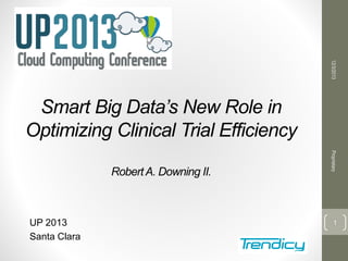 12/3/2013

Smart Big Data’s New Role in
Optimizing Clinical Trial Efficiency

UP 2013
Santa Clara

Proprietary

Robert A. Downing II.

1

 