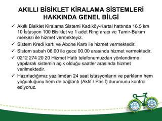 AKILLI BİSİKLET KİRALAMA SİSTEMLERİ
HAKKINDA GENEL BİLGİ
 Akıllı Bisiklet Kiralama Sistemi Kadıköy-Kartal hattında 16.5 k...