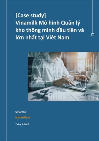 1
SmartBiz
https://sbiz.vn
Tháng 7, 2022
[Case study]
Vinamilk Mô hình Quản lý
kho thông minh đầu tiên và
lớn nhất tại Viêt Nam
 