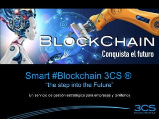 Smart #Blockchain 3CS ®
“the step into the Future”
Un servicio de gestión estratégica para empresas y territorios
 