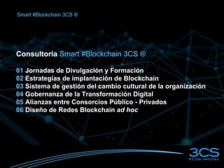Consultoría Smart #Blockchain 3CS ®
01 Jornadas de Divulgación y Formación
02 Estrategias de implantación de Blockchain
03...