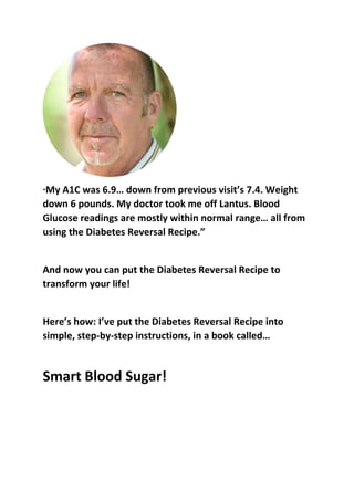“My A1C was 6.9… down from previous visit’s 7.4. Weight
down 6 pounds. My doctor took me off Lantus. Blood
Glucose reading...