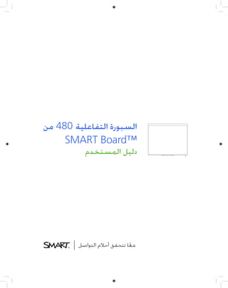 ‫ﺍﻟﺴﺒﻮﺭﺓ ﺍﻟﺘﻔﺎﻋﻠﻴﺔ 084 ﻣﻦ‬
     ‫™‪SMART Board‬‬
          ‫ﺩﻟﻴﻞ ﺍﻟﻤﺴﺘﺨﺪﻡ‬




        ‫ﻣﻌﺎ ﺗﺘﺤﻘﻖ ﺃﺣﻼﻡ ﺍﻟﺘﻮﺍﺻﻞ‬
                            ‫ﹰ‬
 
