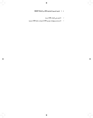 ‫ﺗﻘﺪﻳﻢ ﺍﻟﺴﺒﻮﺭﺓ ﺍﻟﺘﻔﺎﻋﻠﻴﺔ 084 ﻣﻦ ‪SMART Board‬‬    ‫٤ |‬



                          ‫ﻻ ﺗﻘﻢ ﺑﺜﻨﻲ ﻛﺎﺑﻼﺕ ‪ USB‬ﺑﺤﺪﺓ.‬     ‫•‬
‫ﻻ ﺗﺴﺘﺨﺪﻡ ﻣﻬﺎﻳﺌﺎﺕ ﺗﻮﺻﻴﻞ ‪ USB‬ﺃﻭ ﻟﻮﺣﺎﺕ ﺣﺎﺋﻂ ‪ USB‬ﺳﻠﺒﻴﺔ.‬      ‫•‬
 