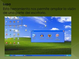 Lupa
Esta herramienta nos permite ampliar la visión
de una parte del escritorio.
 