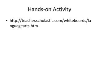Hands-on Activity
• http://teacher.scholastic.com/whiteboards/la
nguagearts.htm
 