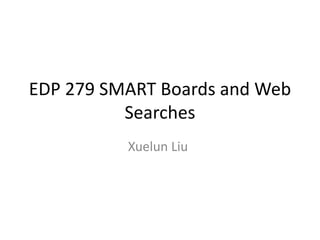 EDP 279 SMART Boards and Web
Searches
Xuelun Liu
 
