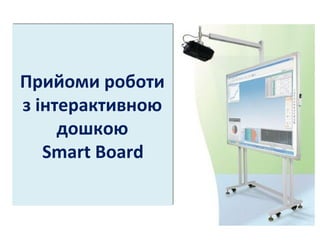 Прийоми роботи
з інтерактивною
дошкою
Smart Board
Прийоми роботи
з інтерактивною
дошкою
Smart Board
 