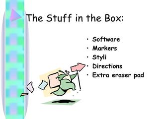 The Stuff in the Box: Software Markers Styli Directions Extra eraser pad 