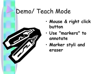 Demo/ Teach Mode Mouse & right click button Use "markers" to annotate Marker styli and eraser 