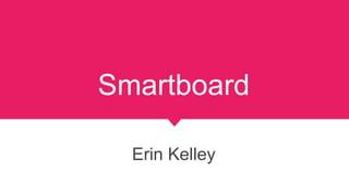 Smartboard
Erin Kelley
 