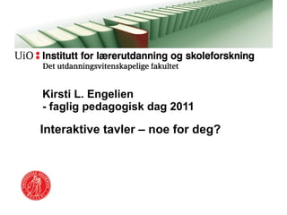 Kirsti L. Engelien  - faglig pedagogisk dag 2011 Interaktive tavler – noe for deg? 