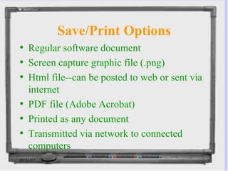 Save/Print Options Regular software document Screen capture graphic file (.png) Html file--can be posted to web or sent via internet PDF file (Adobe Acrobat) Printed as any document Transmitted via network to connected computers 