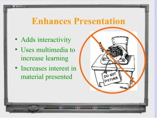 Enhances Presentation Adds interactivity Uses multimedia to increase learning Increases interest in material presented 