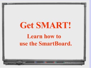 Get SMART! Learn how to use the SmartBoard. 