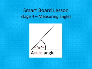 Smart Board Lesson
Stage 4 – Measuring angles
 