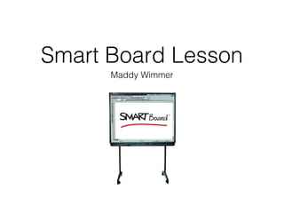 Smart Board Lesson
Maddy Wimmer

 