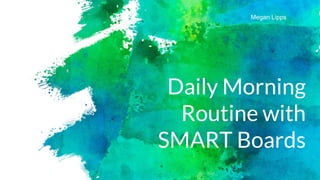 Daily Morning
Routine with
SMART Boards
Megan Lipps
 