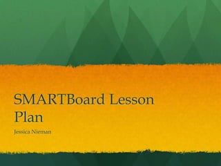 SMARTBoard Lesson
Plan
Jessica Nieman

 