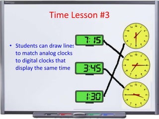 Time Lesson #3
• Students can draw lines
to match analog clocks
to digital clocks that
display the same time
