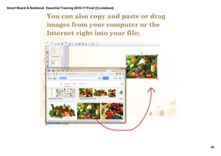Smart Board & Notebook  Essential Training 2016­17­Final (2).notebook
16
S Elkilany
You can also copy and paste or drag
images from your computer or the
Internet right into your file;
 