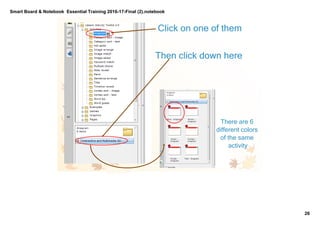 Smart Board & Notebook  Essential Training 2016­17­Final (2).notebook
26
S Elkilany
Click on one of them
Then click down here
There are 6 
different colors 
of the same 
activity
 