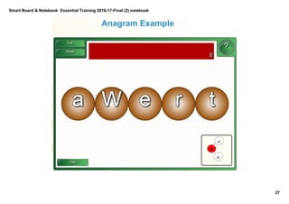 Smart Board & Notebook  Essential Training 2016­17­Final (2).notebook
27
S Elkilany
Anagram Example
PullPullThese are some 
examples of the 
activities in the Lesson 
Activity Toolkit, and 
teachers can see more 
examples under the 
Examples folder there.
 