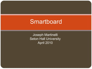 Joseph Martinelli
Seton Hall University
April 2010
Smartboard
 