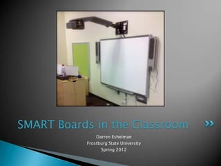 SMART Boards in the Classroom
               Darren Eshelman
           Frostburg State University
                 Spring 2012
 