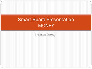 Smart Board Presentation
MONEY
By: Brian Oatway

 