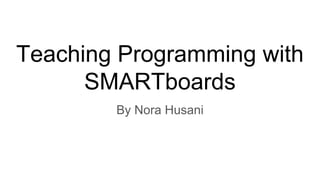 Teaching Programming with
SMARTboards
By Nora Husani
 