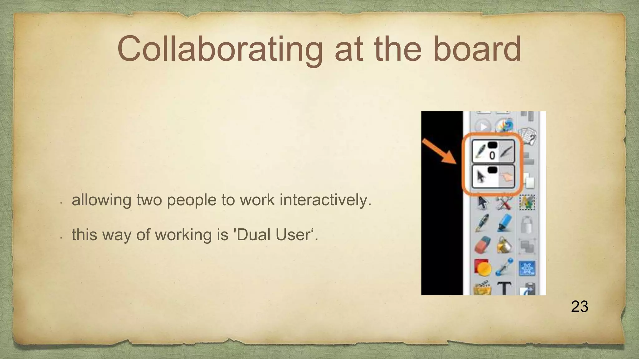Collaborating at the board
• allowing two people to work interactively.
• this way of working is 'Dual User‘.
23
 