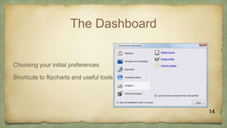 The Dashboard
 Choosing your initial preferences
 Shortcuts to flipcharts and useful tools
14
 