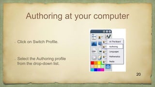 Authoring at your computer
 Click on Switch Profile.
 Select the Authoring profile
from the drop-down list.
20
 