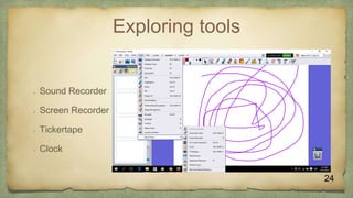 Exploring tools
 Sound Recorder
 Screen Recorder
 Tickertape
 Clock
24
 