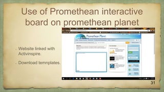 Use of Promethean interactive
board on promethean planet
 Website linked with
Activinspire.
 Download temnplates.
31
 