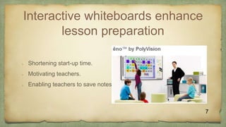 Interactive whiteboards enhance
lesson preparation
 Shortening start-up time.
 Motivating teachers.
 Enabling teachers to save notes.
7
 