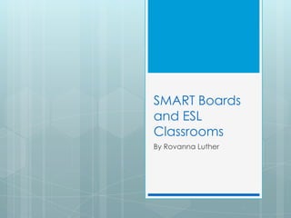 SMART Boards
and ESL
Classrooms
By Rovanna Luther
 