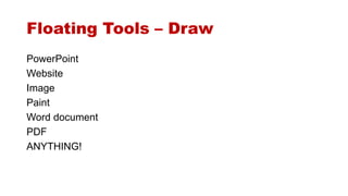 Floating Tools – Draw 
PowerPoint 
Website 
Image 
Paint 
Word document 
PDF 
ANYTHING! 
 