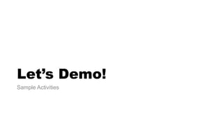 Let’s Demo! 
Sample Activities 
 