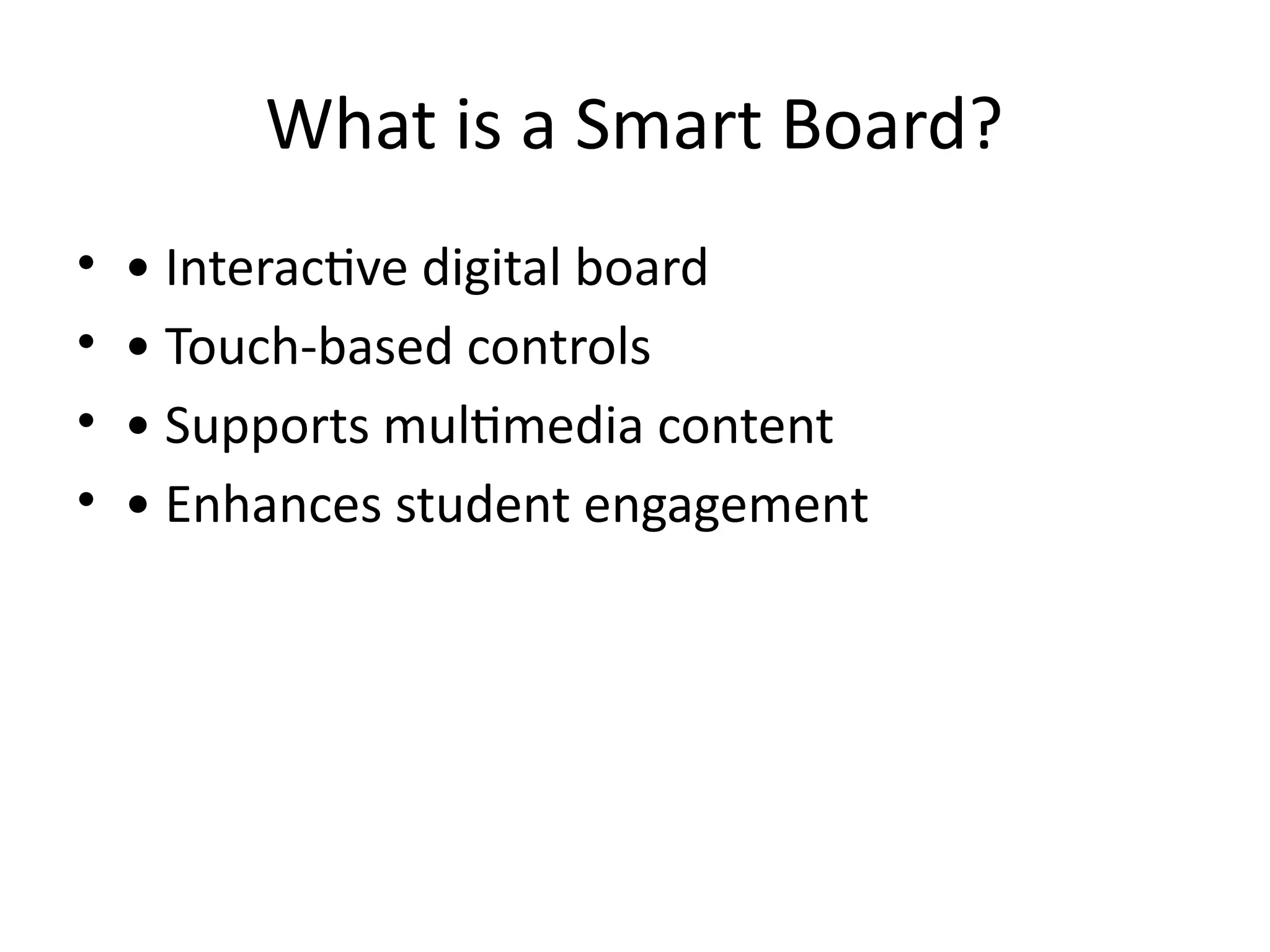 What is a Smart Board?
• • Interactive digital board
• • Touch-based controls
• • Supports multimedia content
• • Enhances student engagement
 