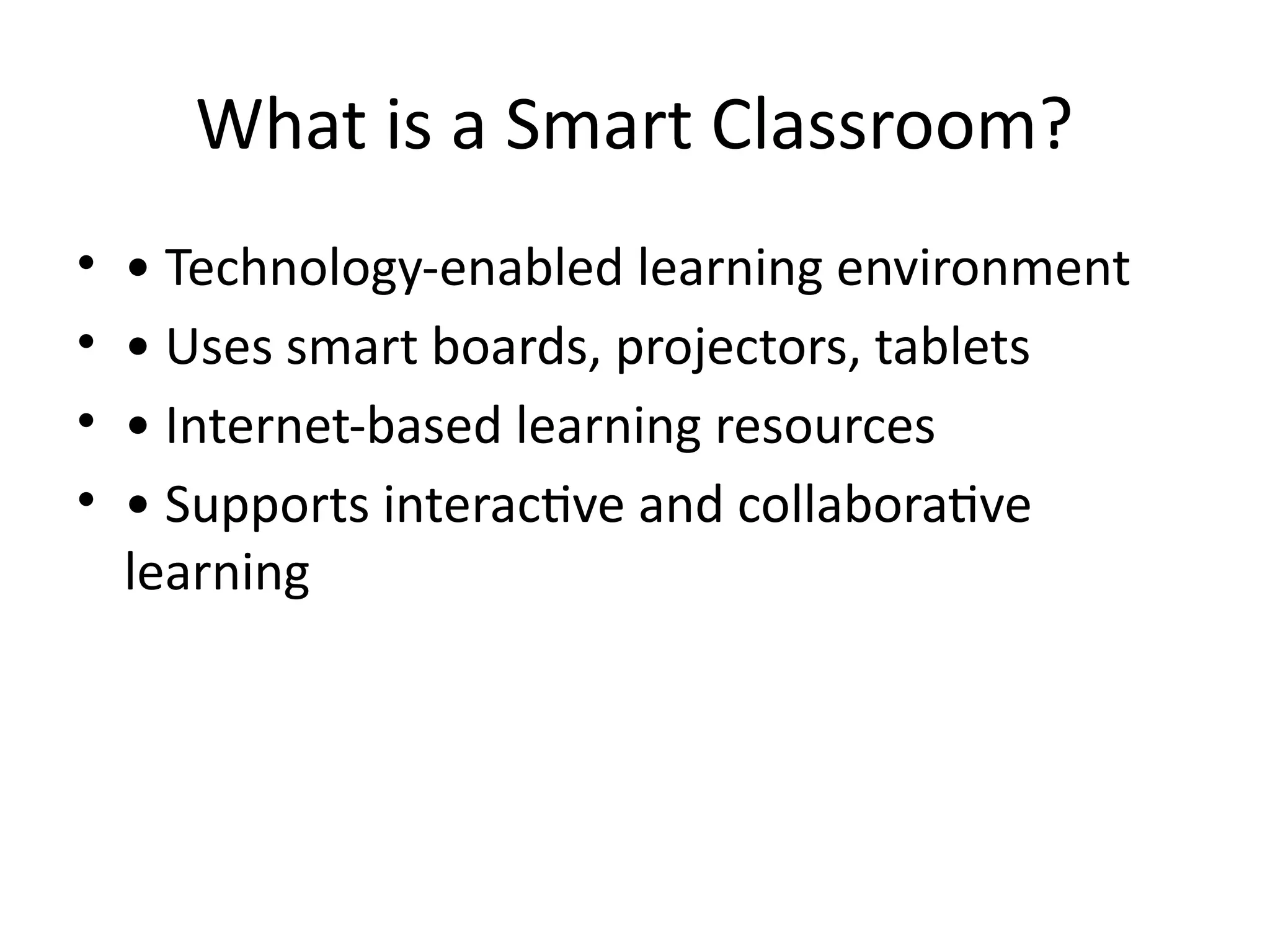 What is a Smart Classroom?
• • Technology-enabled learning environment
• • Uses smart boards, projectors, tablets
• • Internet-based learning resources
• • Supports interactive and collaborative
learning
 